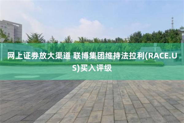 网上证劵放大渠道 联博集团维持法拉利(RACE.US)买入评级