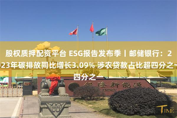 股权质押配资平台 ESG报告发布季丨邮储银行:2023年碳排放同比增长3.09% 涉农贷款占比超四分之一