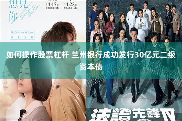 如何操作股票杠杆 兰州银行成功发行30亿元二级资本债