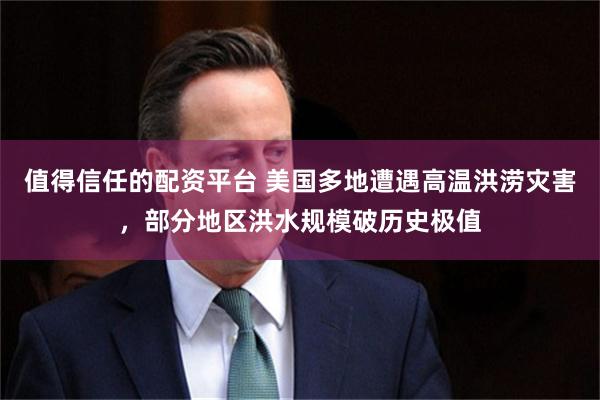 值得信任的配资平台 美国多地遭遇高温洪涝灾害,部分地区洪水规模破历史极值