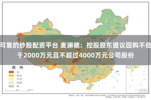 可靠的炒股配资平台 麦澜德:控股股东提议回购不低于2000万元且不超过4000万元公司股份