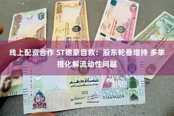 线上配资合作 ST德豪自救：股东轮番增持 多举措化解流动性问题