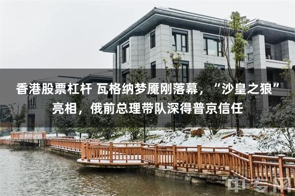 香港股票杠杆 瓦格纳梦魇刚落幕,“沙皇之狼”亮相,俄前总理带队深得普京信任
