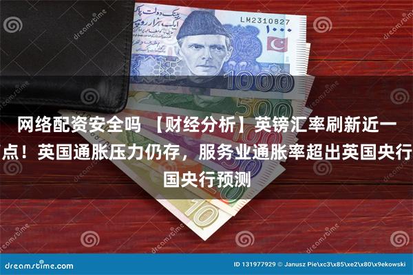 网络配资安全吗 【财经分析】英镑汇率刷新近一年高点!英国通胀压力仍存,服务业通胀率超出英国央行预测