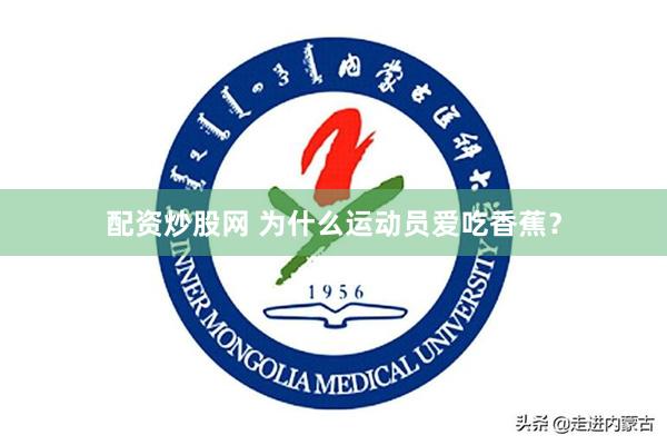 配资炒股网 为什么运动员爱吃香蕉?