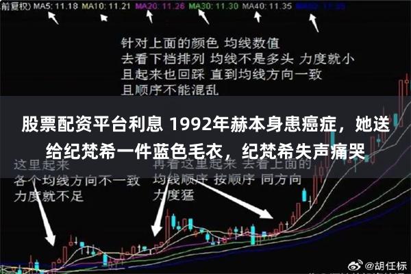 股票配资平台利息 1992年赫本身患癌症,她送给纪梵希一件蓝色毛衣,纪梵希失声痛哭