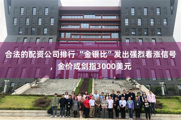 合法的配资公司排行 “金银比”发出强烈看涨信号,金价或剑指3000美元