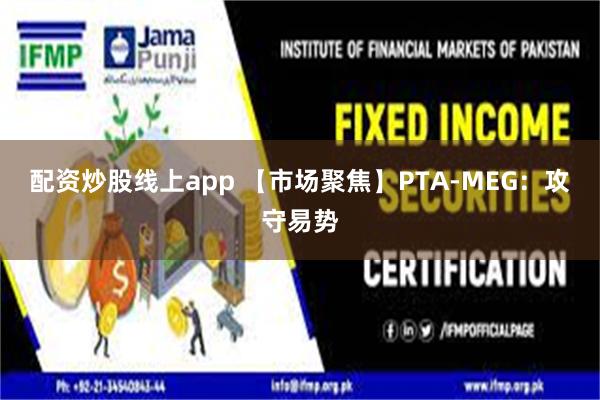 配资炒股线上app 【市场聚焦】PTA-MEG:攻守易势