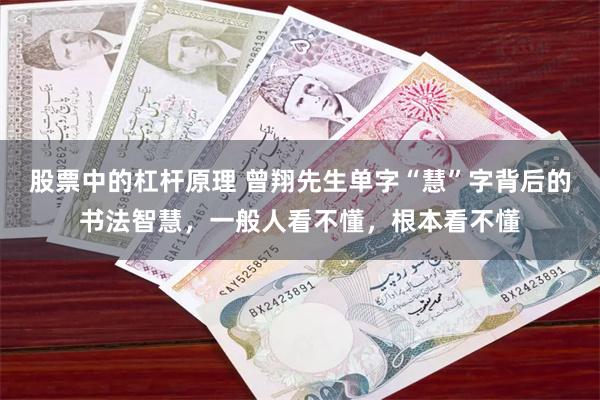 股票中的杠杆原理 曾翔先生单字“慧”字背后的书法智慧,一般人看不懂,根本看不懂