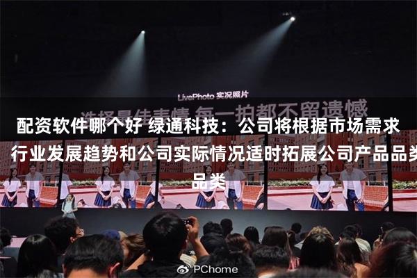 配资软件哪个好 绿通科技:公司将根据市场需求、行业发展趋势和公司实际情况适时拓展公司产品品类