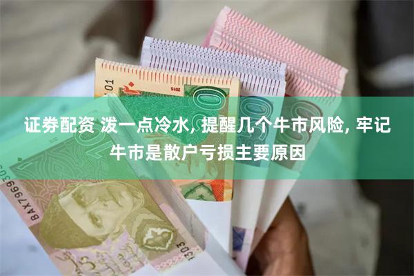 证劵配资 泼一点冷水, 提醒几个牛市风险, 牢记牛市是散户亏损主要原因
