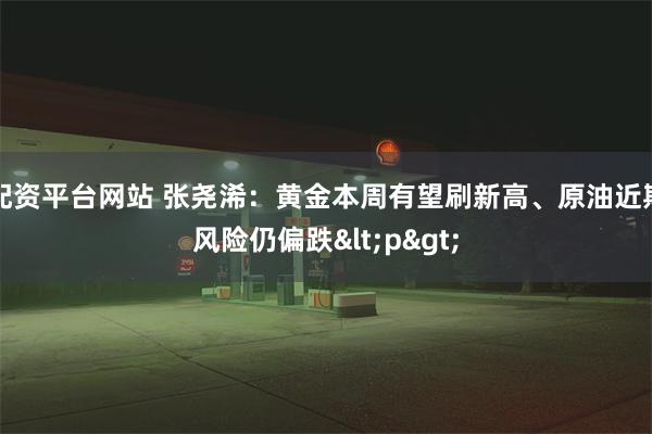 配资平台网站 张尧浠:黄金本周有望刷新高、原油近期风险仍偏跌<p>