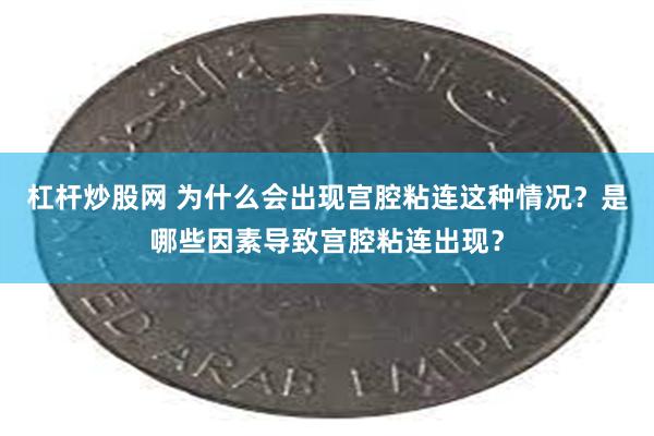 杠杆炒股网 为什么会出现宫腔粘连这种情况?是哪些因素导致宫腔粘连出现?