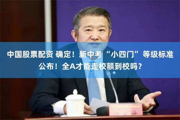 中国股票配资 确定!新中考 “小四门” 等级标准公布!全A才能走校额到校吗?