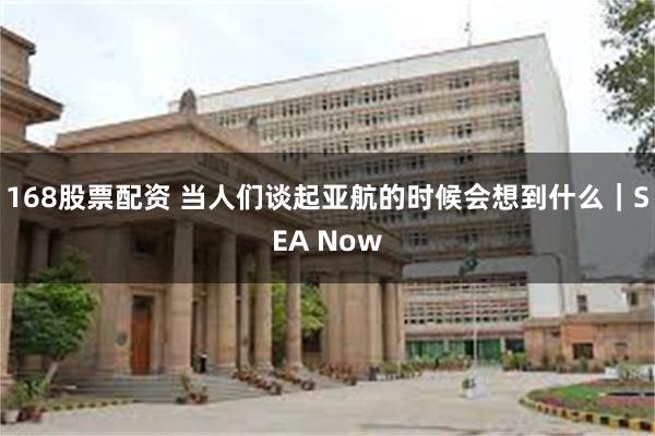168股票配资 当人们谈起亚航的时候会想到什么|SEA Now