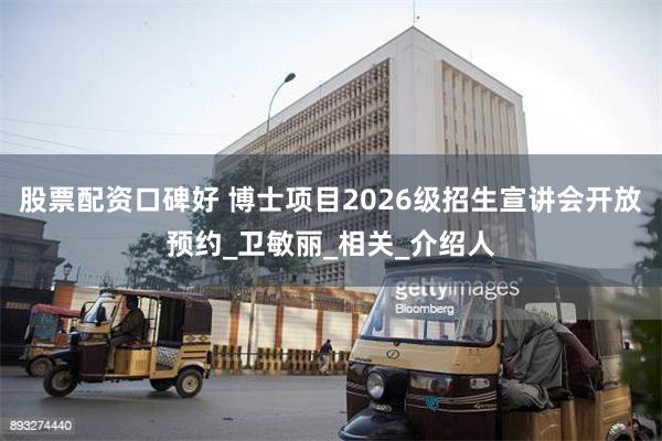 股票配资口碑好 博士项目2026级招生宣讲会开放预约_卫敏丽_相关_介绍人