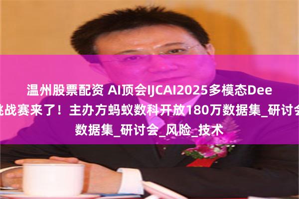 温州股票配资 AI顶会IJCAI2025多模态Deepfake定位挑战赛来了！主办方蚂蚁数科开放180万数据集_研讨会_风险_技术