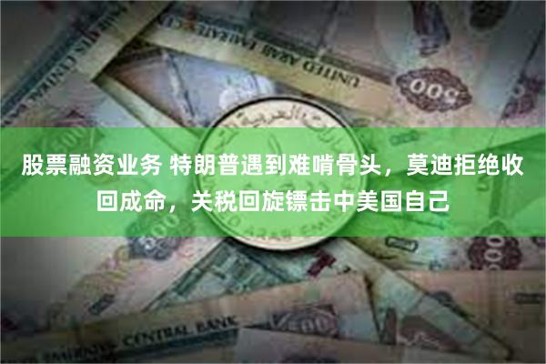 股票融资业务 特朗普遇到难啃骨头,莫迪拒绝收回成命,关税回旋镖击中美国自己