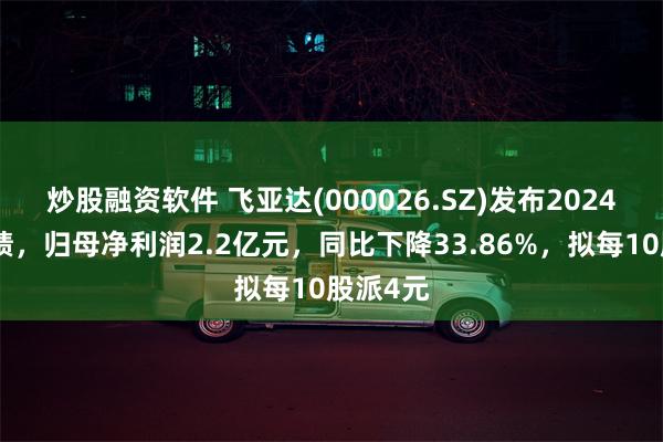 炒股融资软件 飞亚达(000026.SZ)发布2024年度业绩,归母净利润2.2亿元,同比下降33.86%,拟每10股派4元
