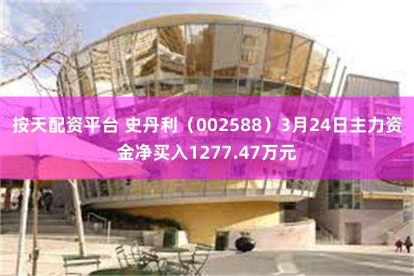 按天配资平台 史丹利(002588)3月24日主力资金净买入1277.47万元