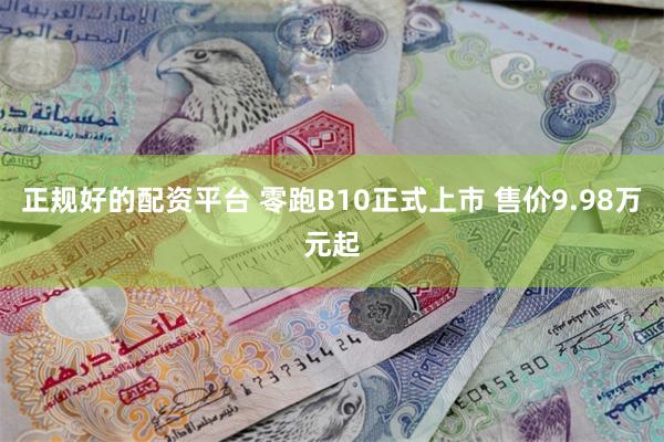 正规好的配资平台 零跑B10正式上市 售价9.98万元起