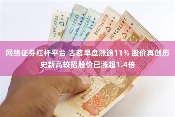 网络证劵杠杆平台 古茗早盘涨逾11% 股价再创历史新高较招股价已涨超1.4倍
