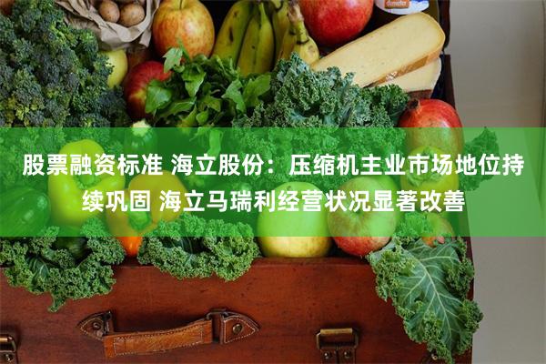 股票融资标准 海立股份:压缩机主业市场地位持续巩固 海立马瑞利经营状况显著改善