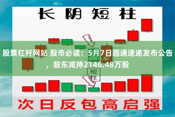 股票杠杆网站 股市必读:5月7日圆通速递发布公告,股东减持2146.48万股