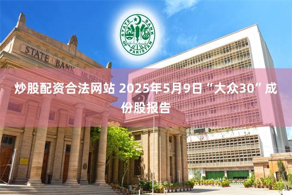 炒股配资合法网站 2025年5月9日“大众30”成份股报告