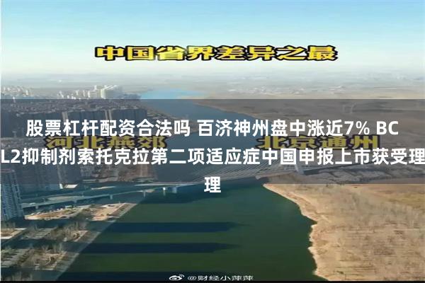 股票杠杆配资合法吗 百济神州盘中涨近7% BCL2抑制剂索托克拉第二项适应症中国申报上市获受理