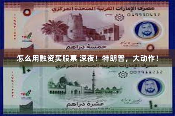 怎么用融资买股票 深夜!特朗普,大动作!