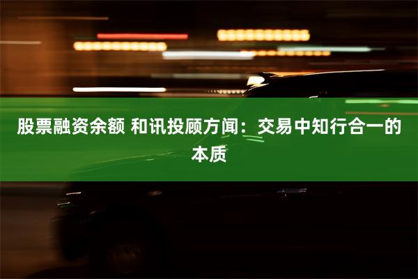 股票融资余额 和讯投顾方闻:交易中知行合一的本质