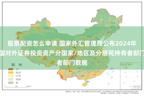股票配资怎么申请 国家外汇管理局公布2024年末我国对外证券投资资产分国家/地区及分居民持有者部门数据