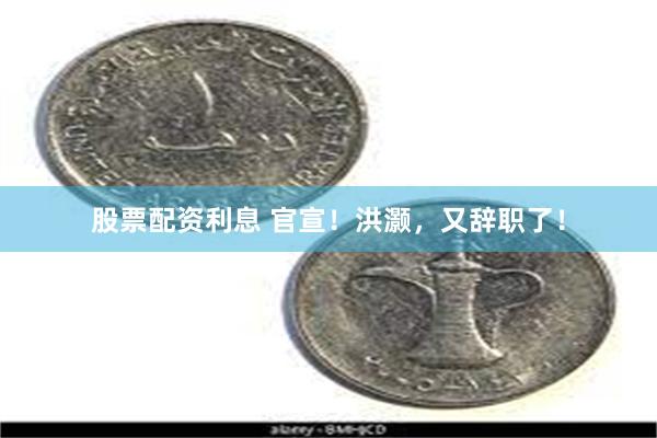 股票配资利息 官宣!洪灏,又辞职了!