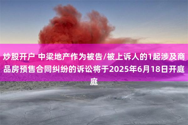 炒股开户 中梁地产作为被告/被上诉人的1起涉及商品房预售合同纠纷的诉讼将于2025年6月18日开庭