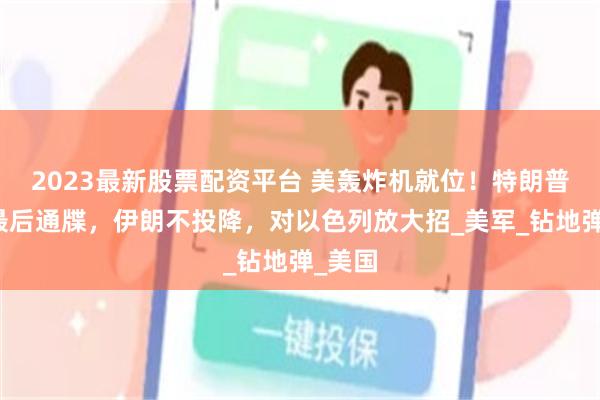 2023最新股票配资平台 美轰炸机就位!特朗普发出最后通牒,伊朗不投降,对以色列放大招_美军_钻地弹_美国