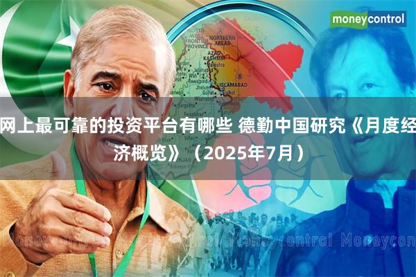 网上最可靠的投资平台有哪些 德勤中国研究《月度经济概览》(2025年7月)