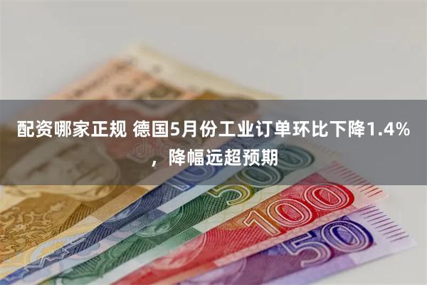 配资哪家正规 德国5月份工业订单环比下降1.4%,降幅远超预期