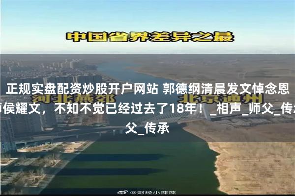正规实盘配资炒股开户网站 郭德纲清晨发文悼念恩师侯耀文,不知不觉已经过去了18年!_相声_师父_传承